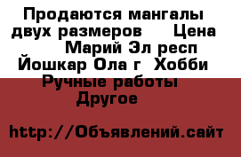 Продаются мангалы, двух размеров.  › Цена ­ 500 - Марий Эл респ., Йошкар-Ола г. Хобби. Ручные работы » Другое   